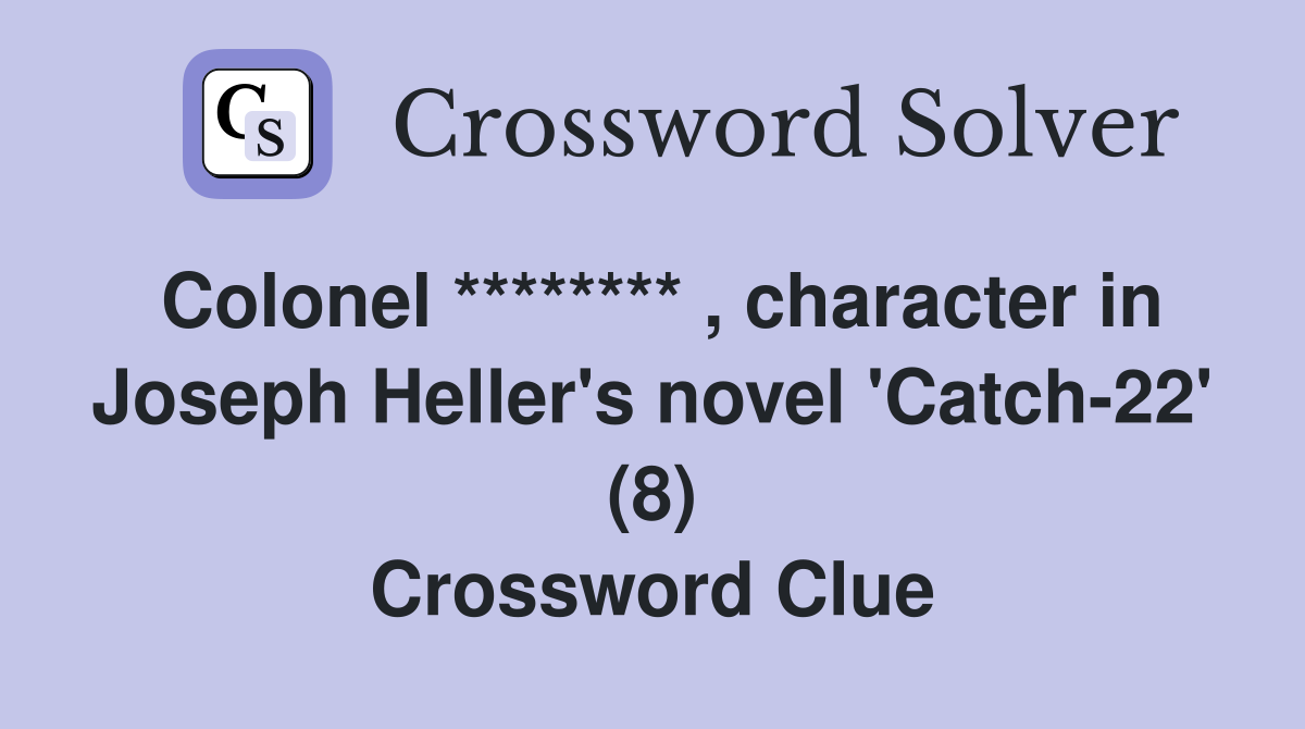 Colonel ******** , character in Joseph Heller's novel 'Catch-22' (8) Crossword Clue