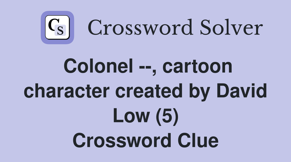 Colonel --, cartoon character created by David Low (5) Crossword Clue
