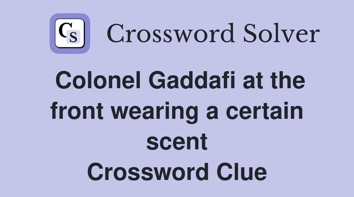Colonel Gaddafi at the front wearing a certain scent Crossword Clue