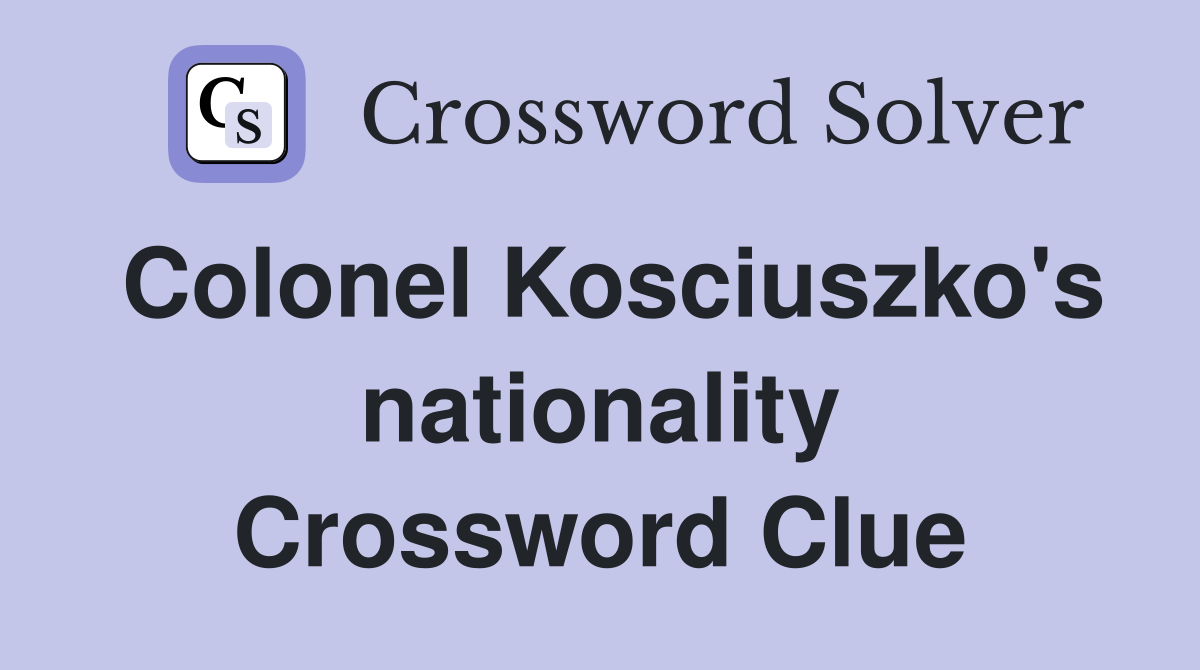 Colonel Kosciuszko's nationality Crossword Clue