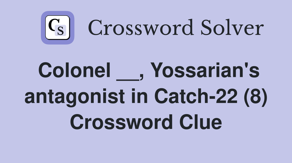 Colonel __, Yossarian's antagonist in Catch-22 (8) Crossword Clue
