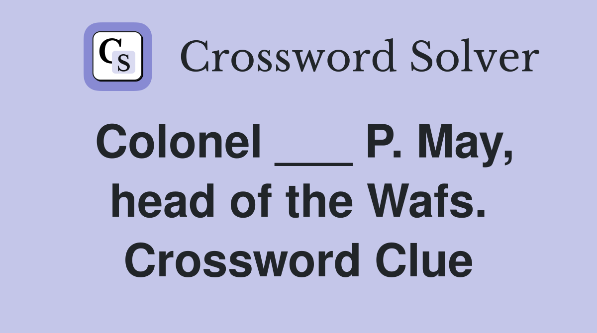 Colonel ___ P. May, head of the Wafs. Crossword Clue