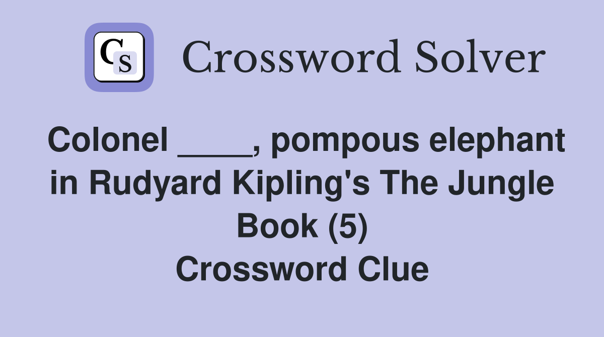 Colonel ____, pompous elephant in Rudyard Kipling's The Jungle Book (5) Crossword Clue