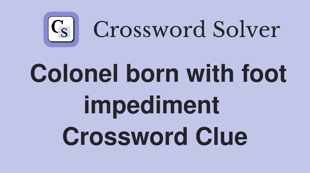 Colonel born with foot impediment  Crossword Clue