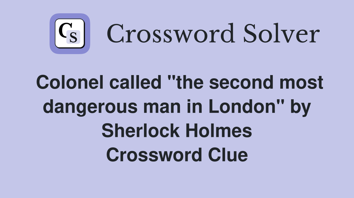 Colonel called "the second most dangerous man in London" by Sherlock Holmes Crossword Clue