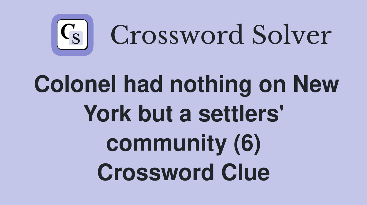 Colonel had nothing on New York but a settlers' community (6) Crossword Clue