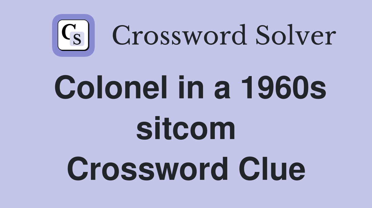 Colonel in a 1960s sitcom Crossword Clue