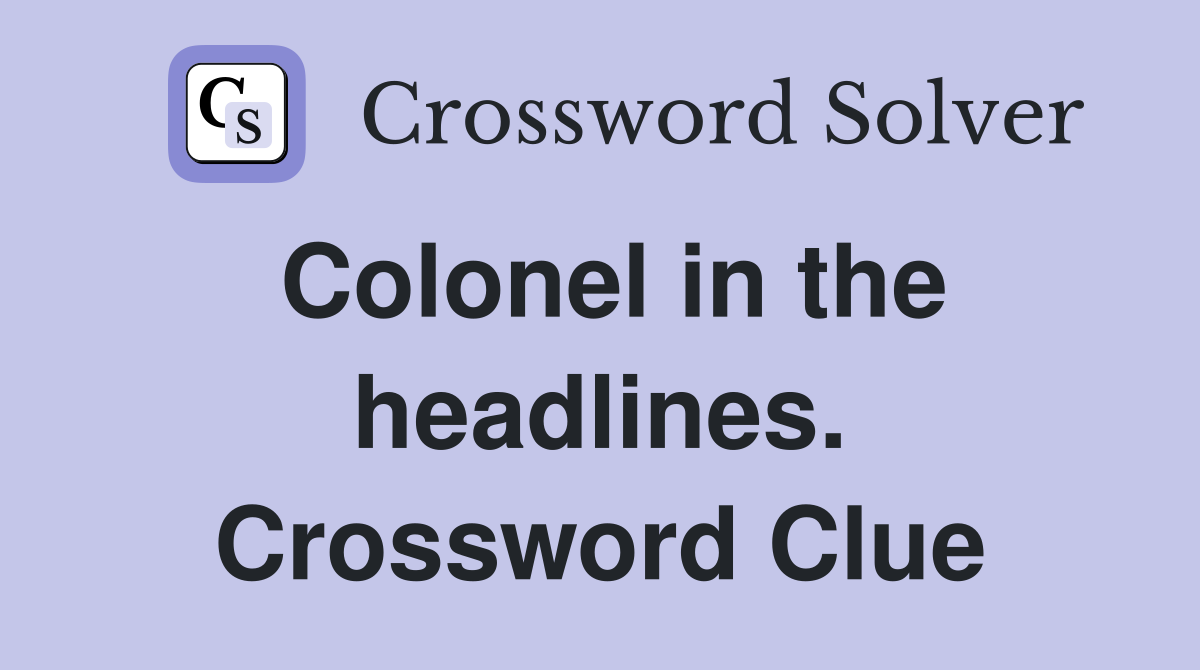 Colonel in the headlines. Crossword Clue