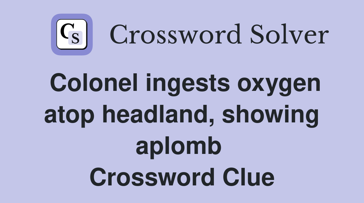 Colonel ingests oxygen atop headland, showing aplomb  Crossword Clue