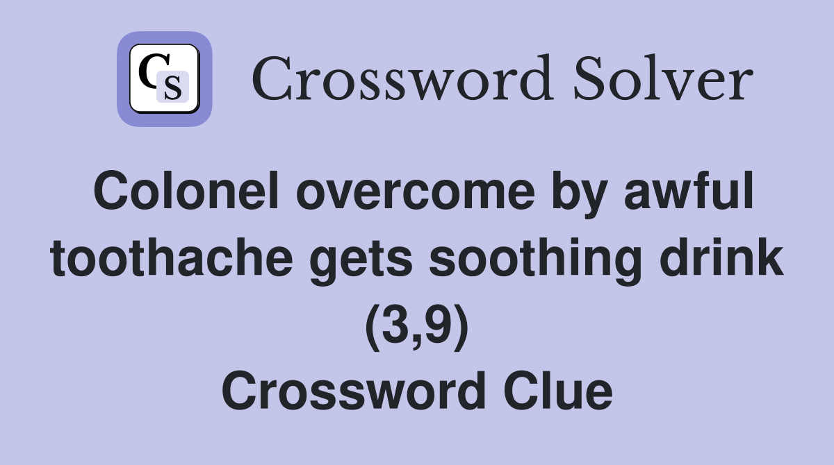 Colonel overcome by awful toothache gets soothing drink (3,9) Crossword Clue