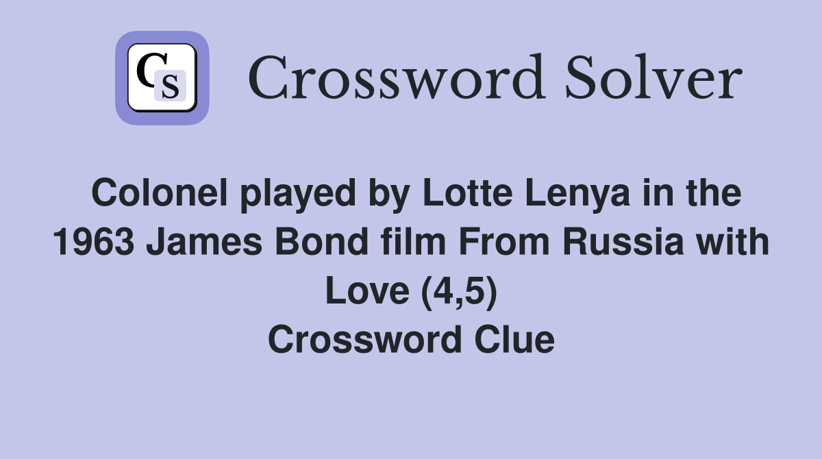 Colonel played by Lotte Lenya in the 1963 James Bond film From Russia with Love (4,5) Crossword Clue