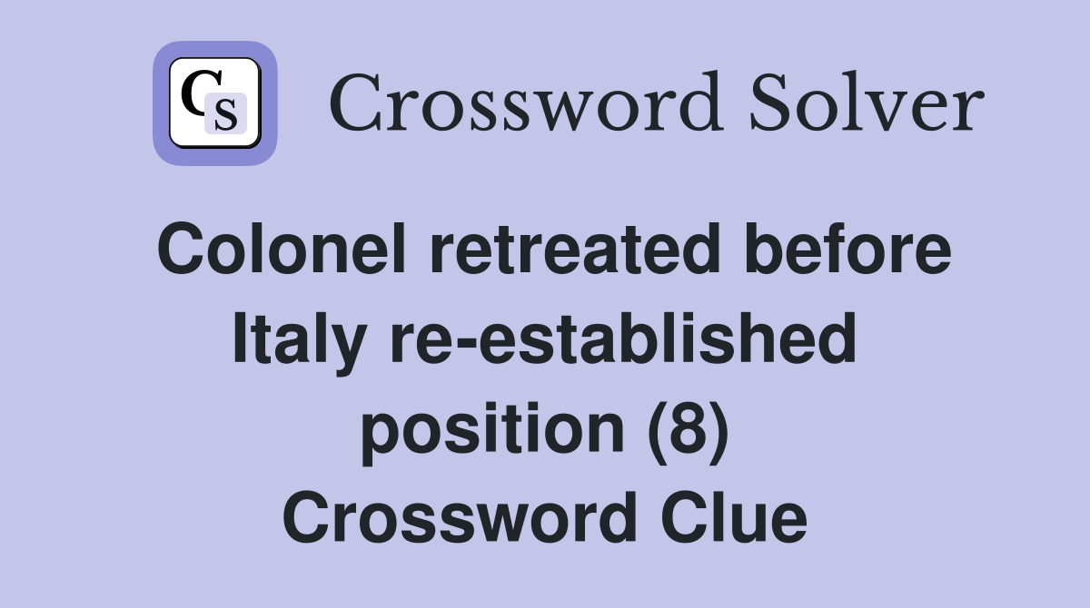 Colonel retreated before Italy re-established position (8) Crossword Clue