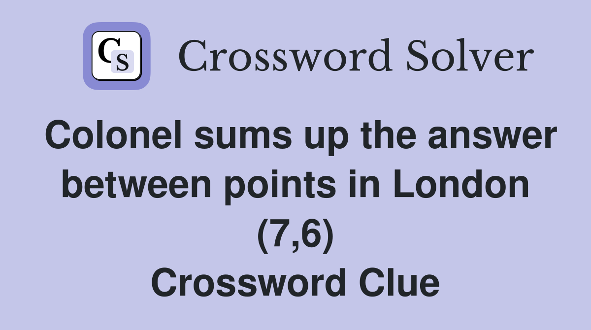Colonel sums up the answer between points in London (7,6) Crossword Clue