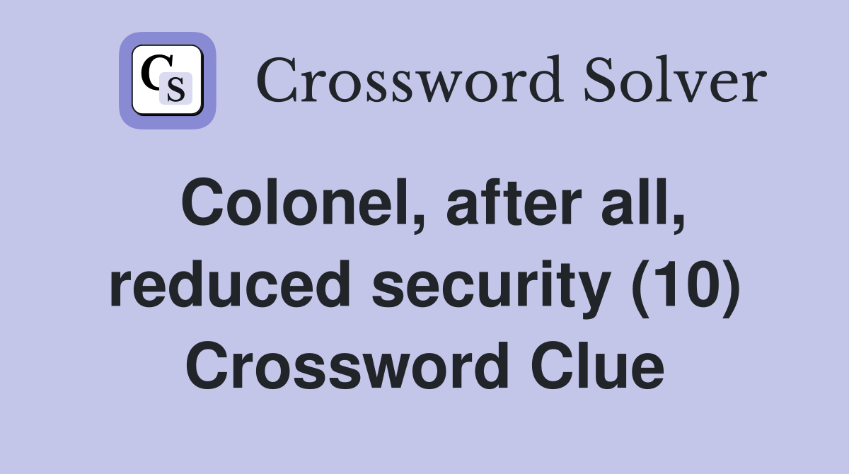 Colonel, after all, reduced security (10) Crossword Clue