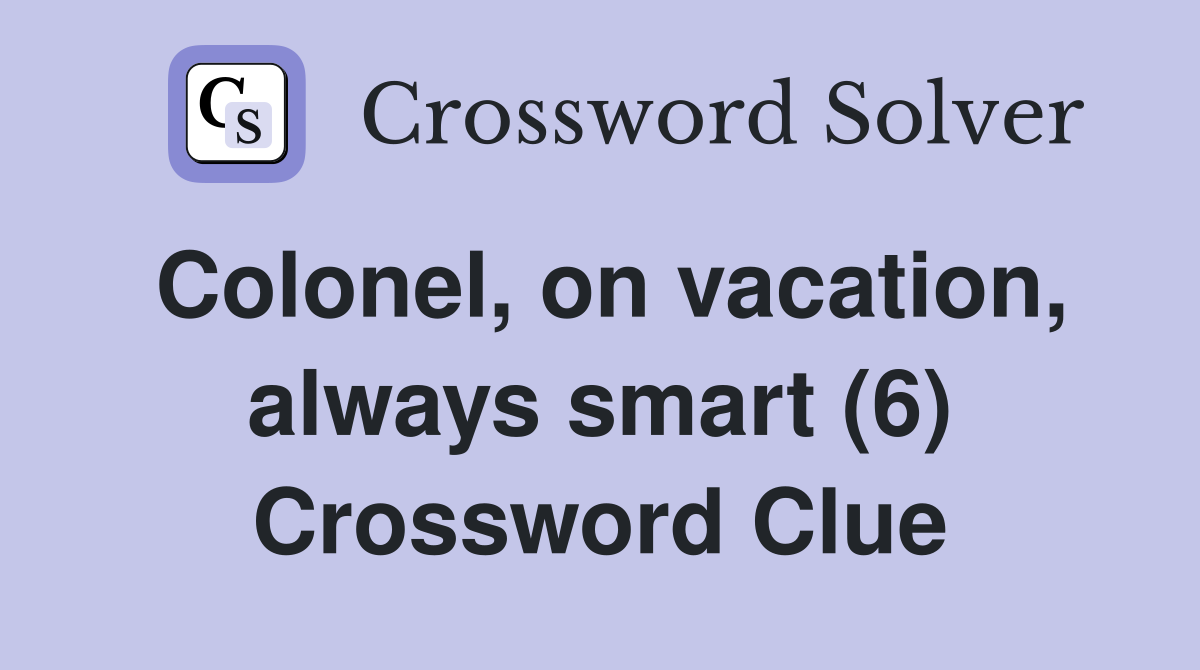 Colonel, on vacation, always smart (6) Crossword Clue