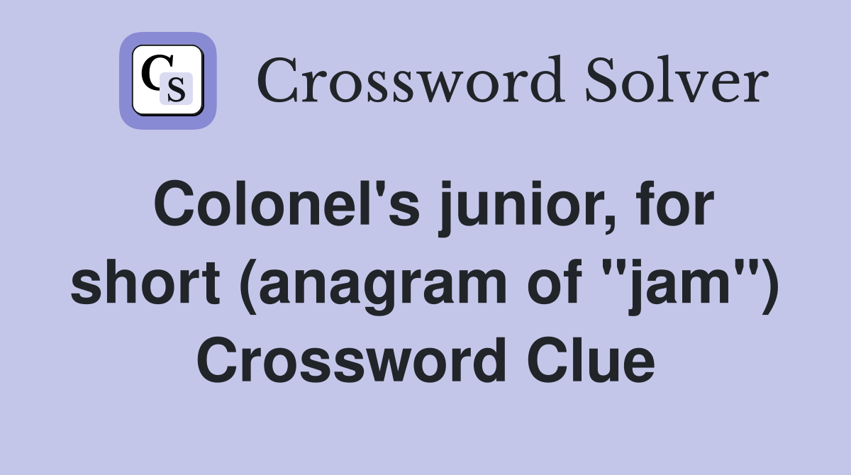 Colonel's junior, for short (anagram of "jam") Crossword Clue