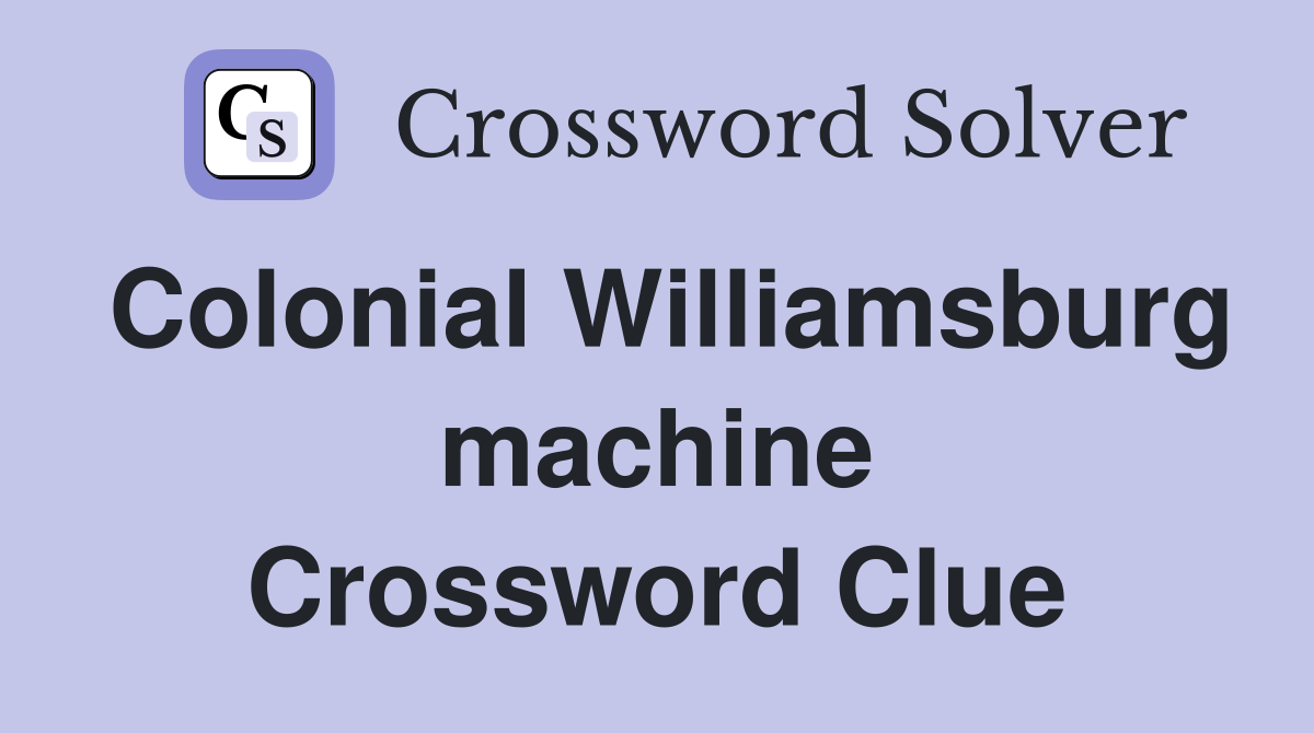 Colonial Williamsburg machine Crossword Clue