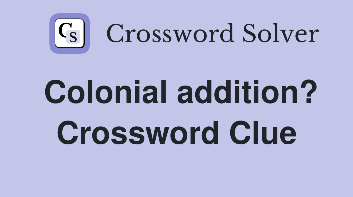 Colonial addition? Crossword Clue
