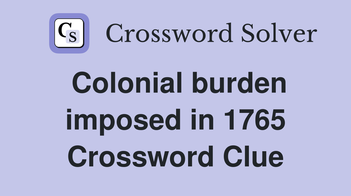 Colonial burden imposed in 1765 Crossword Clue
