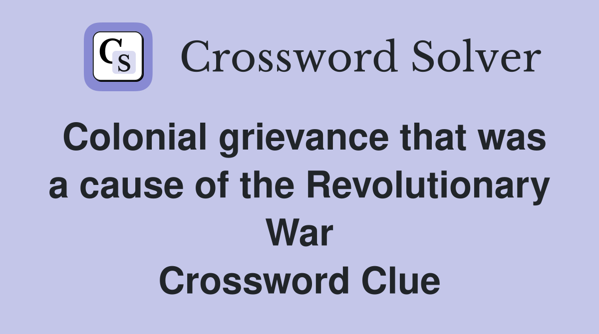 Colonial grievance that was a cause of the Revolutionary War Crossword Clue