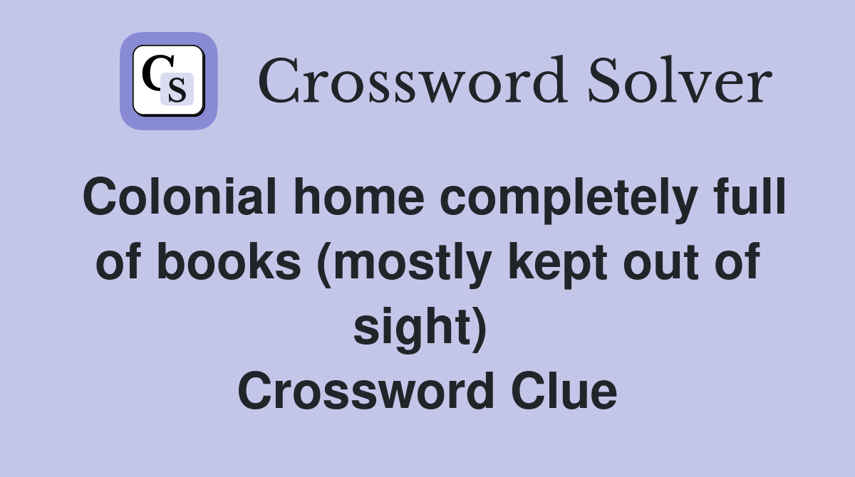 Colonial home completely full of books (mostly kept out of sight)  Crossword Clue