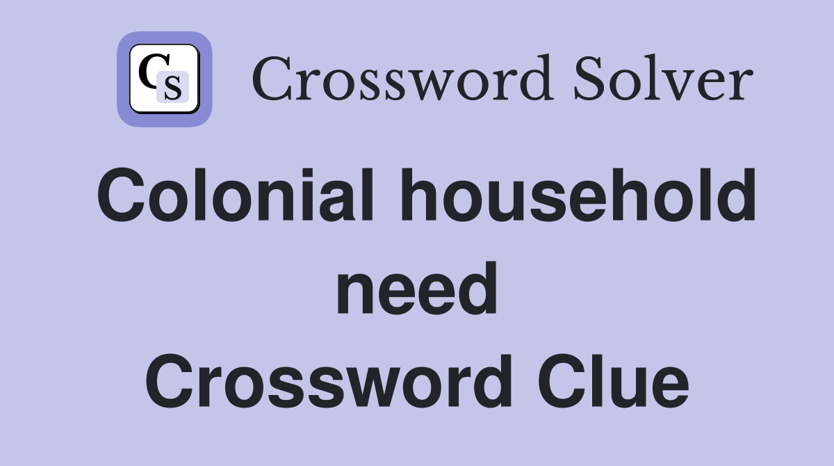 Colonial household need Crossword Clue