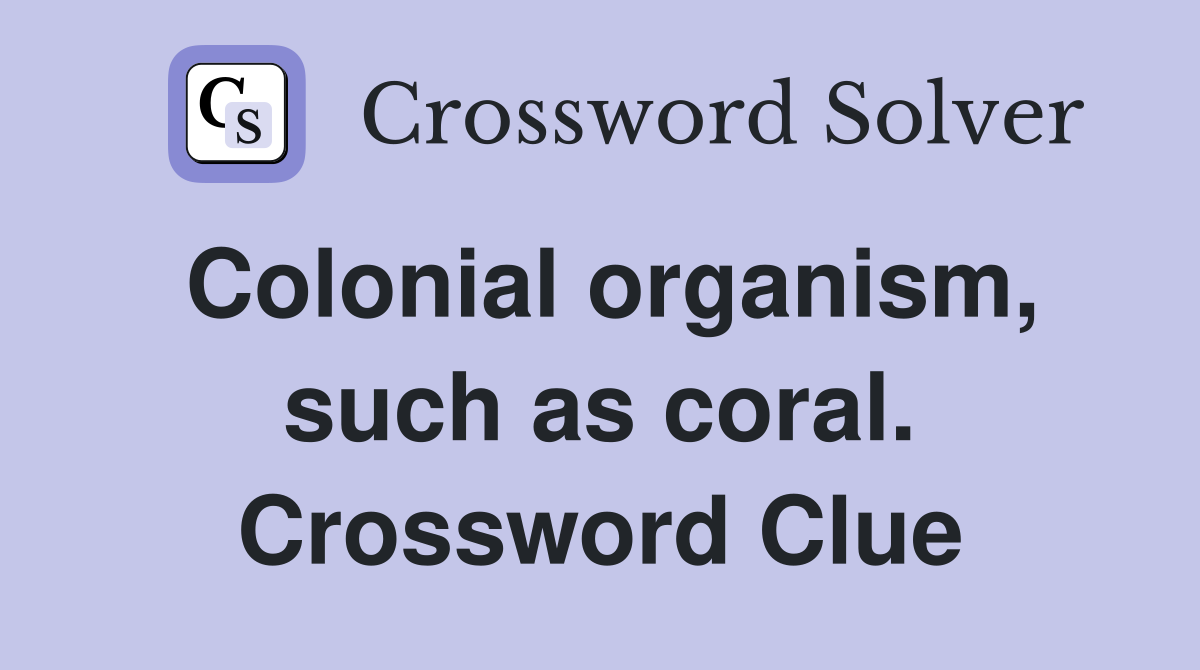 Colonial organism, such as coral. Crossword Clue