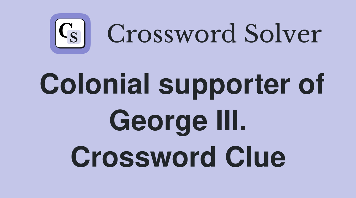 Colonial supporter of George III. Crossword Clue