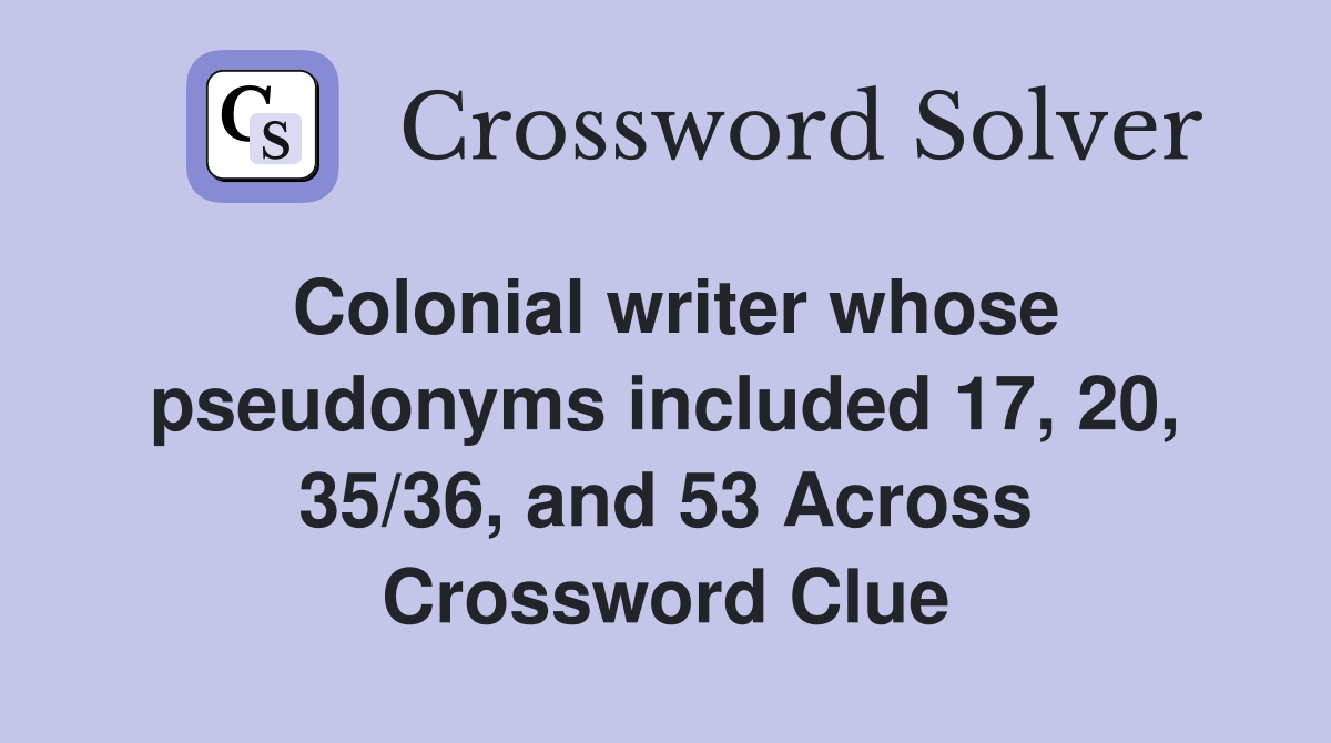 Colonial writer whose pseudonyms included 17, 20, 35/36, and 53 Across Crossword Clue