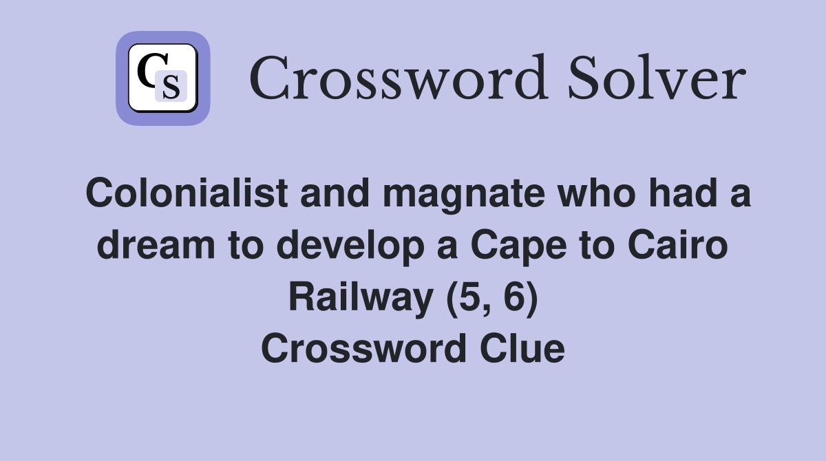 Colonialist and magnate who had a dream to develop a Cape to Cairo Railway (5, 6) Crossword Clue