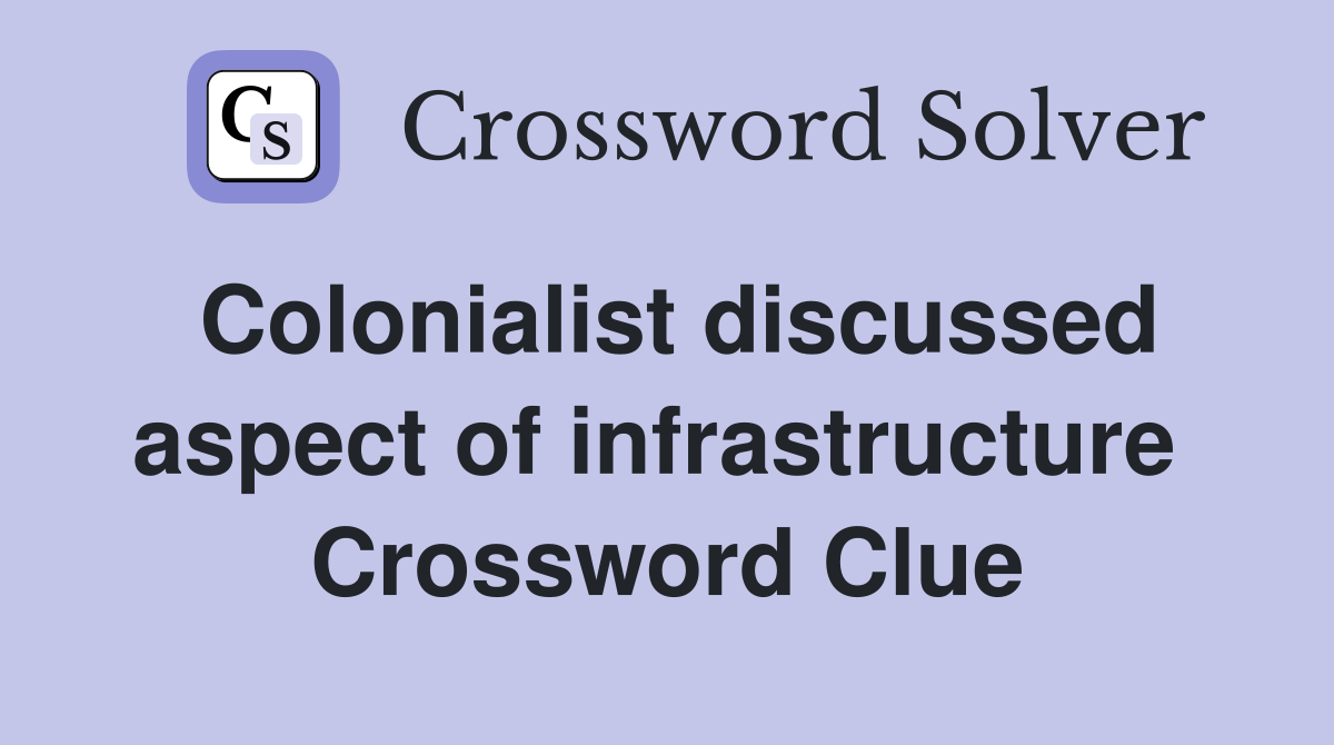 Colonialist discussed aspect of infrastructure  Crossword Clue