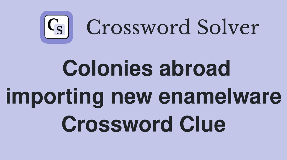 Colonies abroad importing new enamelware Crossword Clue