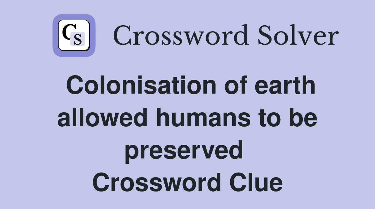 Colonisation of earth allowed humans to be preserved  Crossword Clue
