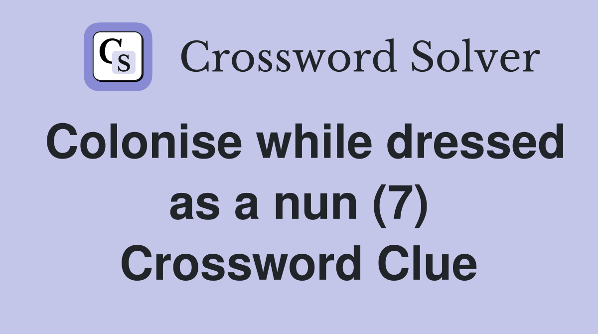 Colonise while dressed as a nun (7) Crossword Clue