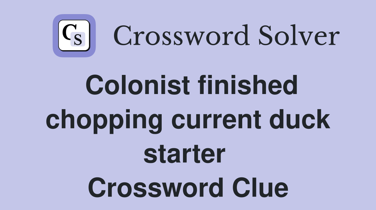 Colonist finished chopping current duck starter  Crossword Clue