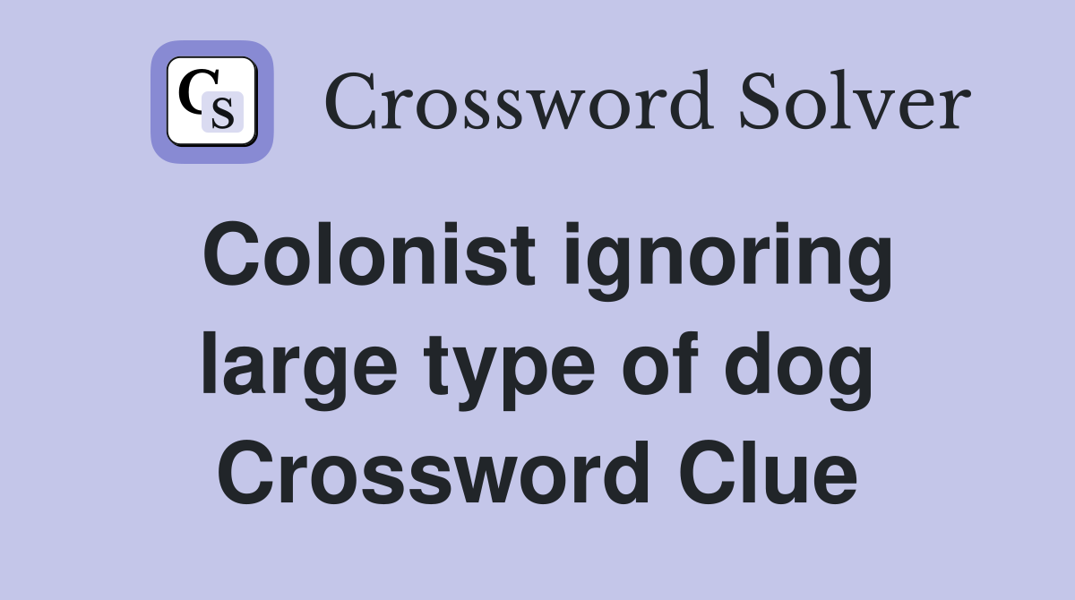 Colonist ignoring large type of dog Crossword Clue