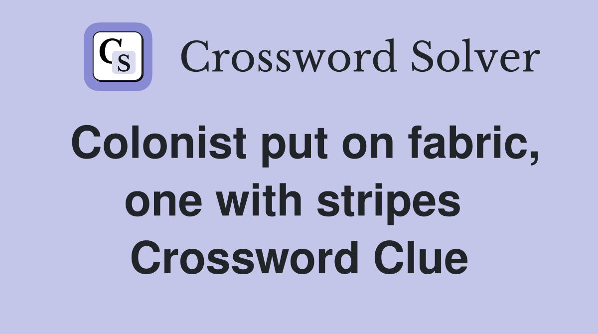 Colonist put on fabric, one with stripes  Crossword Clue