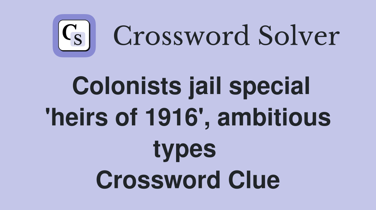 Colonists jail special 'heirs of 1916', ambitious types  Crossword Clue