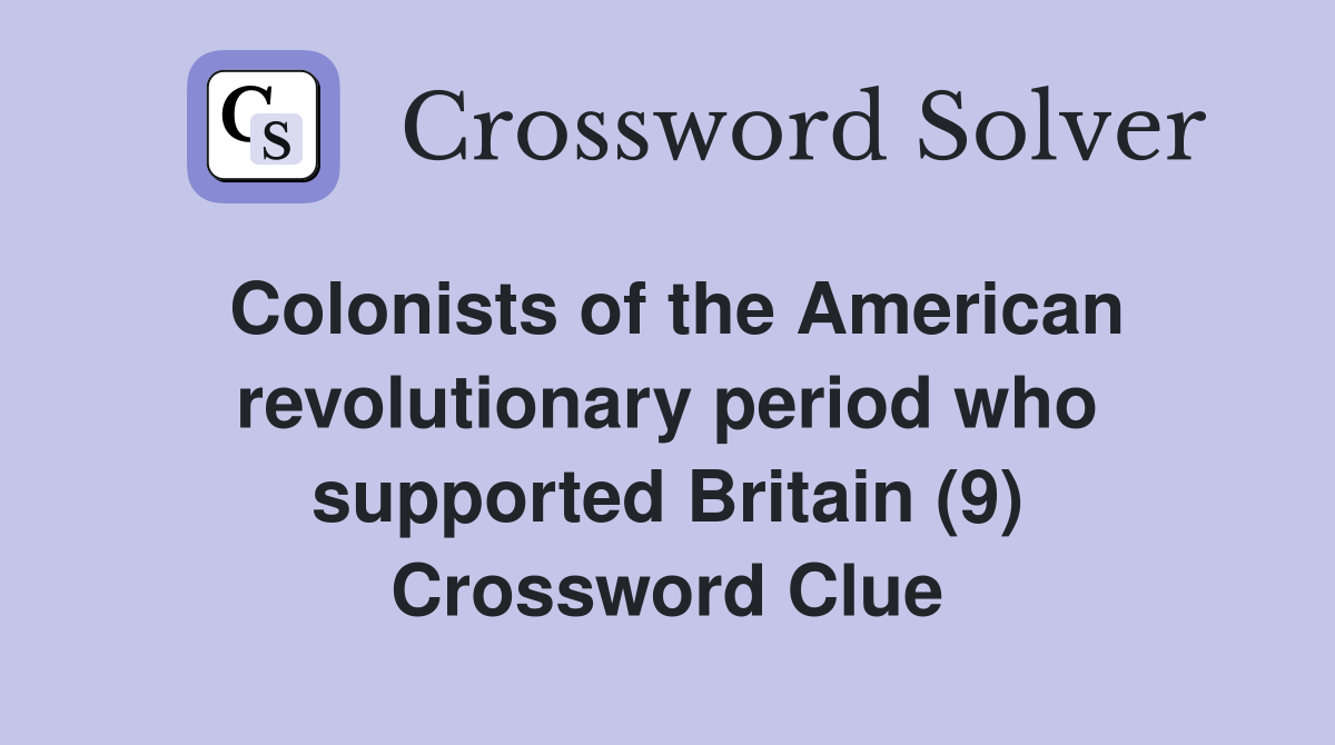 Colonists of the American revolutionary period who supported Britain (9) Crossword Clue