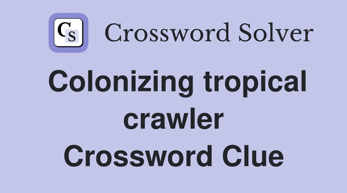 Colonizing tropical crawler Crossword Clue