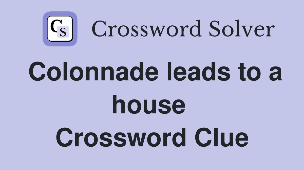 Colonnade leads to a house  Crossword Clue