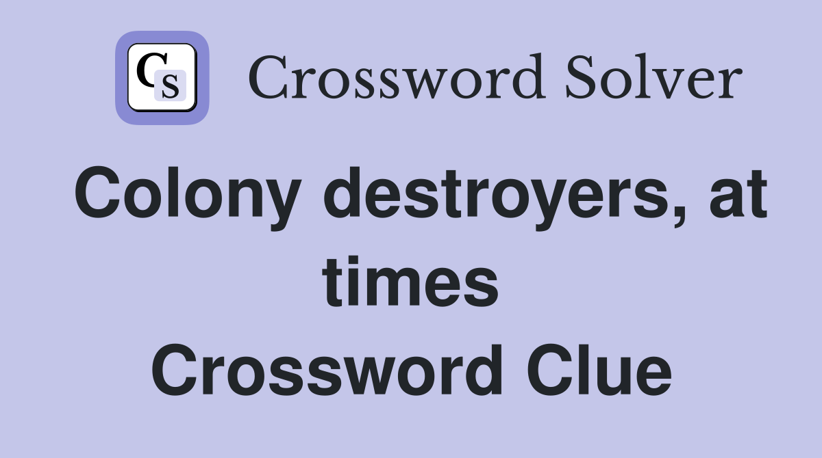 Colony destroyers, at times Crossword Clue