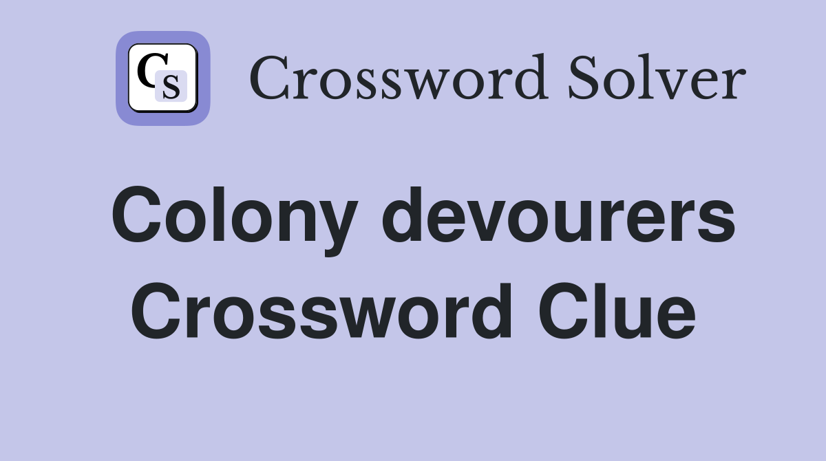 Colony devourers Crossword Clue
