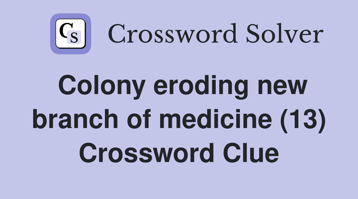 Colony eroding new branch of medicine (13) Crossword Clue