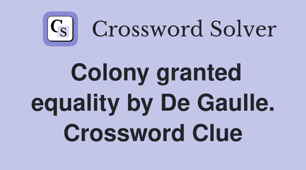 Colony granted equality by De Gaulle. Crossword Clue