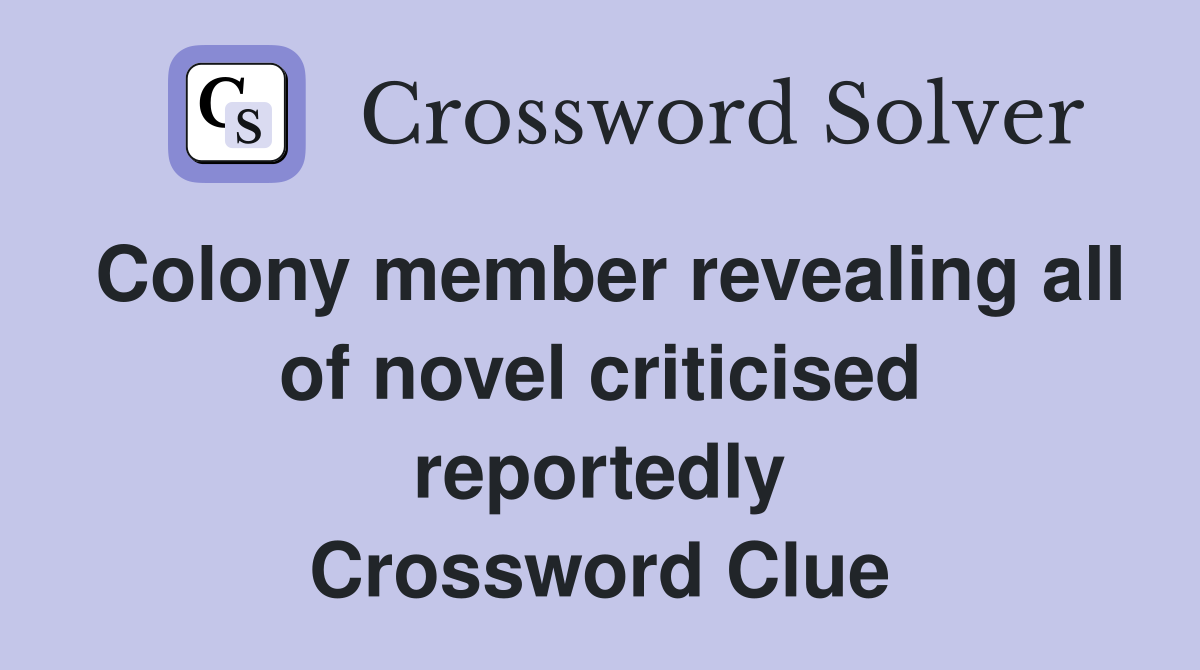 Colony member revealing all of novel criticised reportedly Crossword Clue