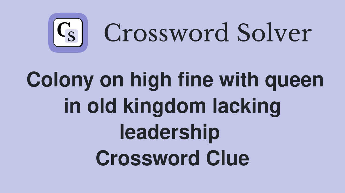 Colony on high fine with queen in old kingdom lacking leadership  Crossword Clue