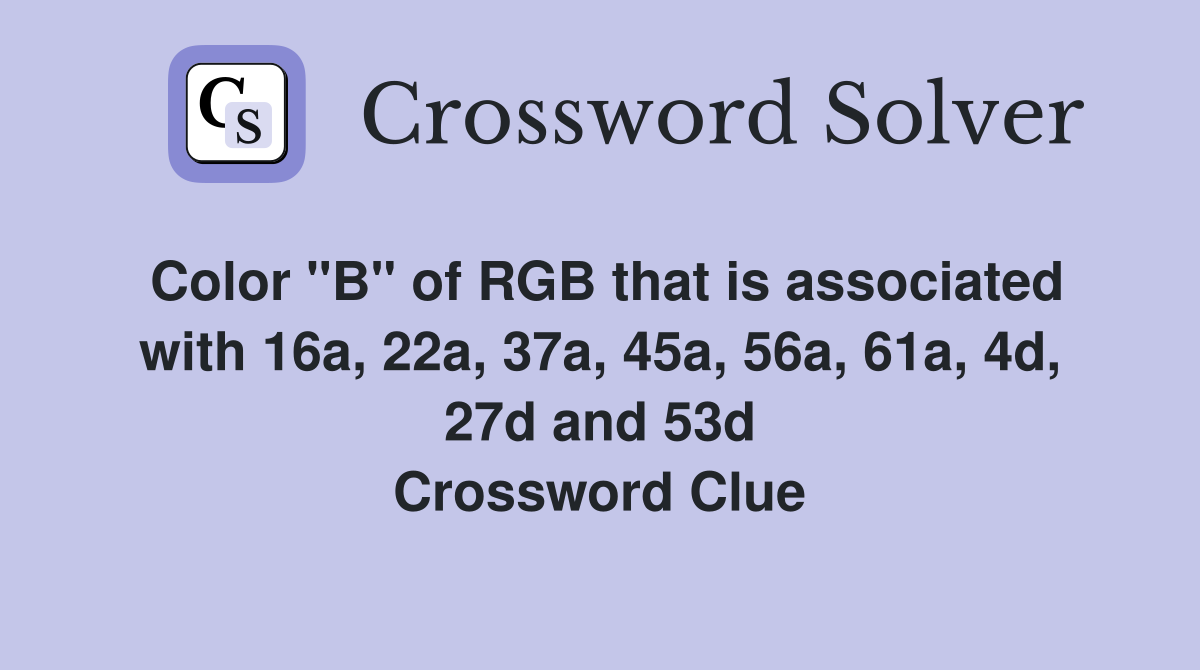 Color "B" of RGB that is associated with 16a, 22a, 37a, 45a, 56a, 61a, 4d, 27d and 53d Crossword Clue