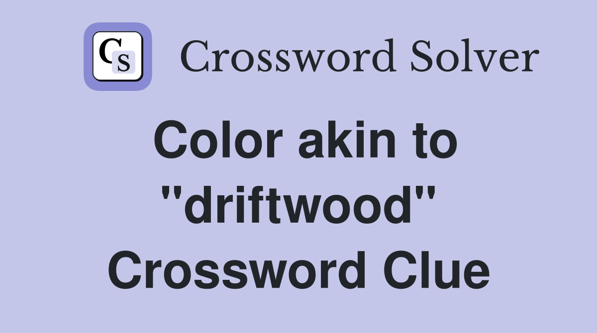 Color akin to "driftwood" Crossword Clue