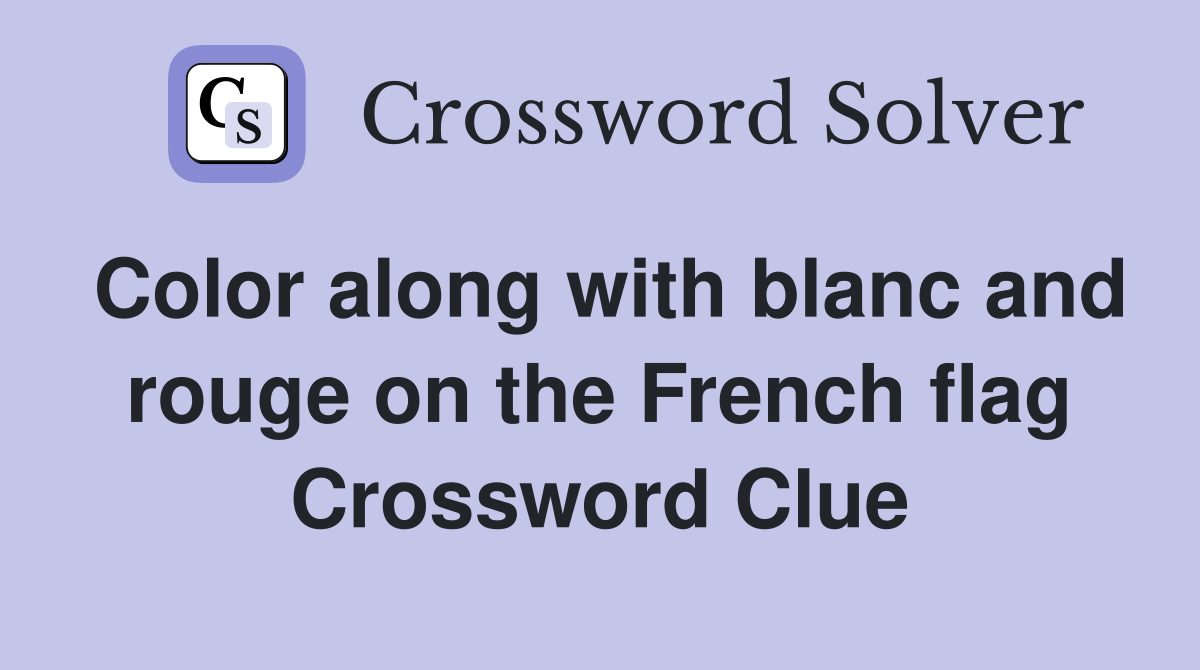 Color along with blanc and rouge on the French flag Crossword Clue